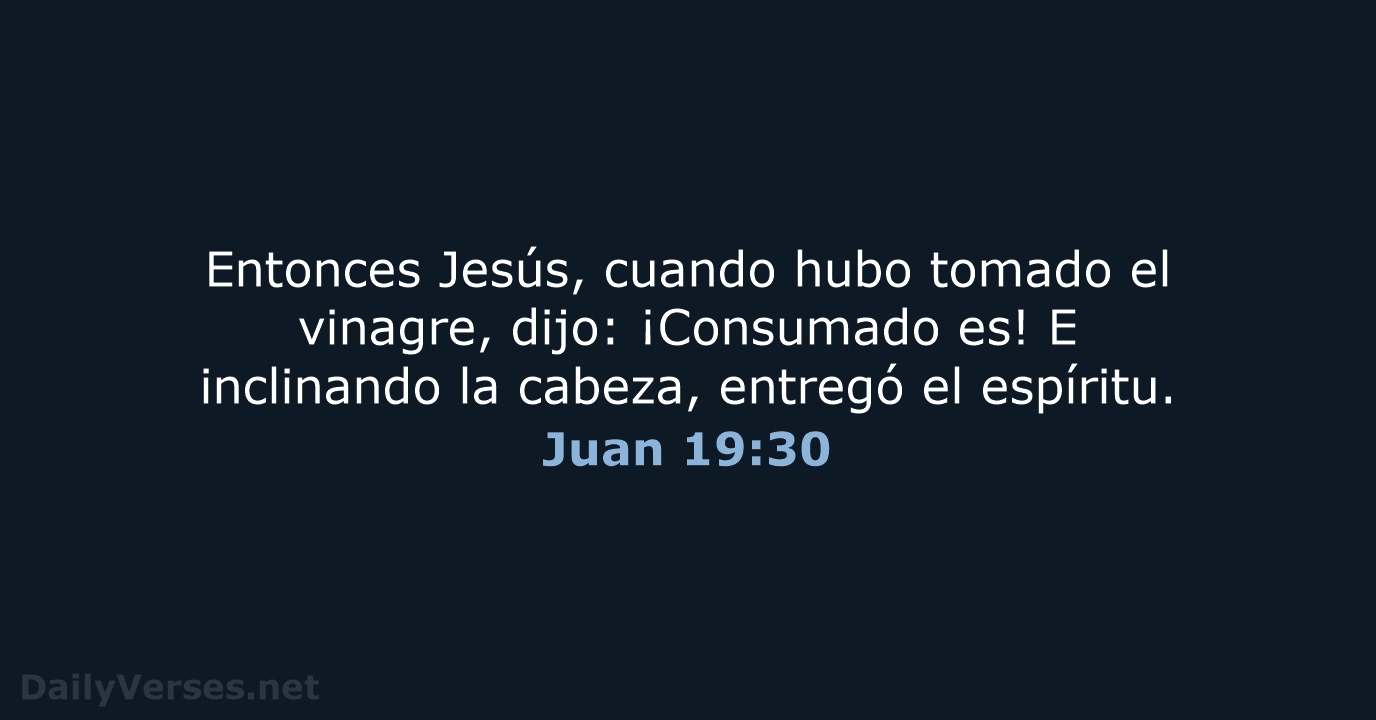 Entonces Jesús, cuando hubo tomado el vinagre, dijo: ¡Consumado es! E inclinando… Juan 19:30