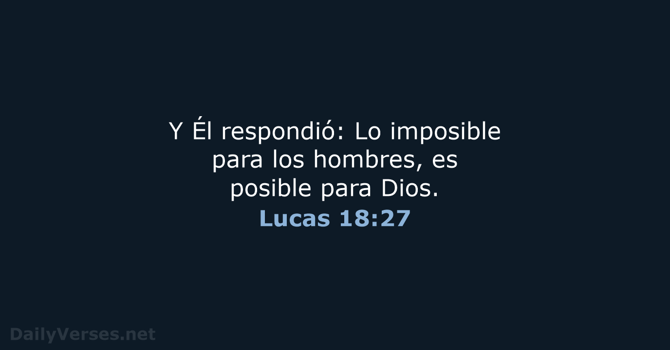 Y Él respondió: Lo imposible para los hombres, es posible para Dios. Lucas 18:27