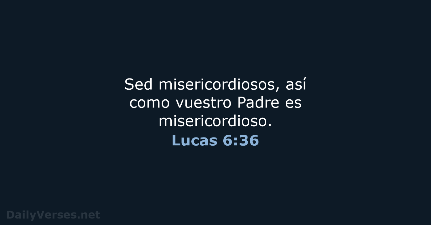 Sed misericordiosos, así como vuestro Padre es misericordioso. Lucas 6:36