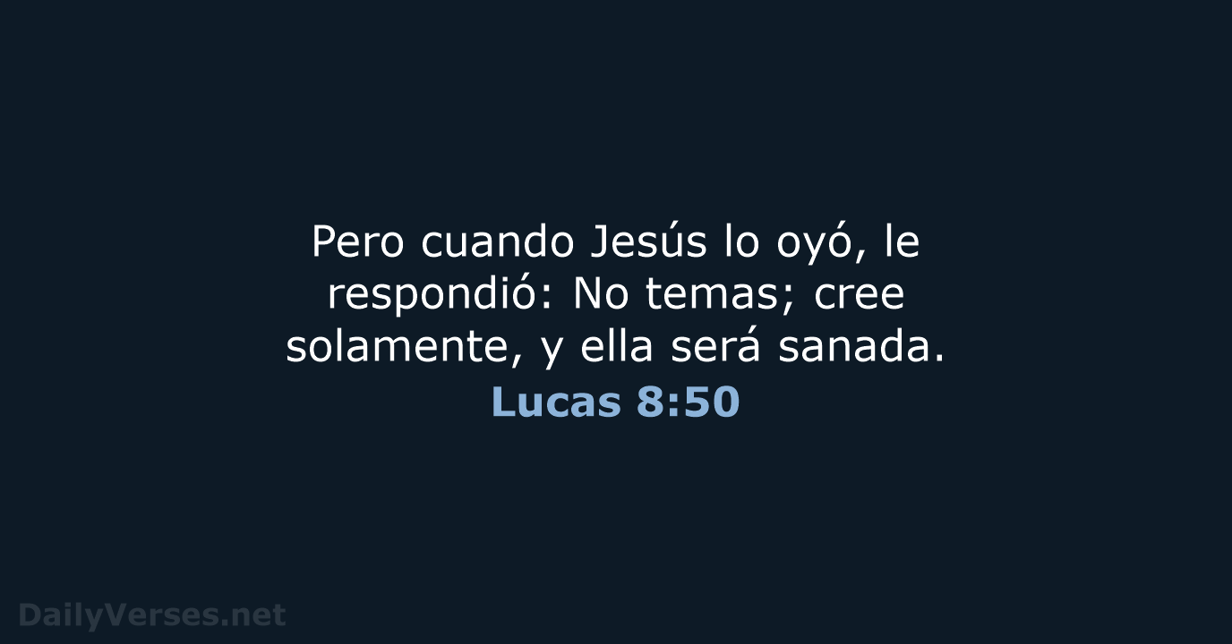 Pero cuando Jesús lo oyó, le respondió: No temas; cree solamente, y… Lucas 8:50