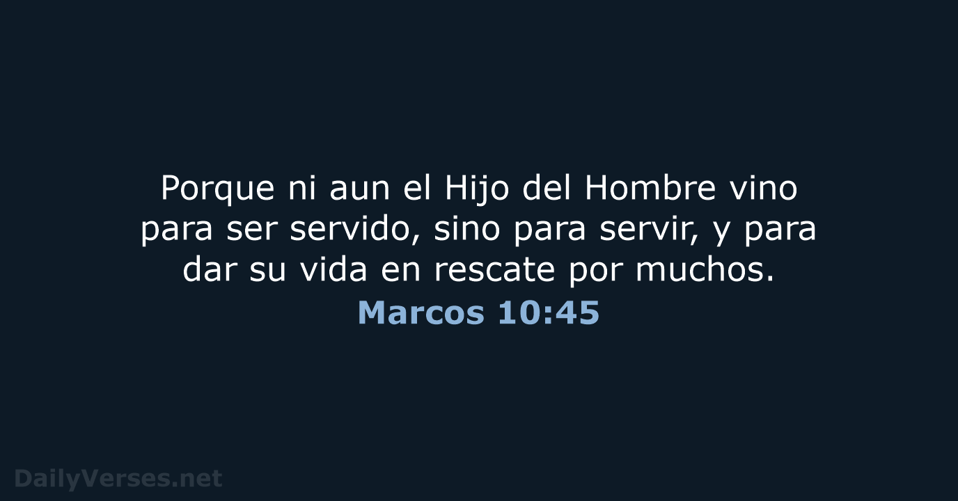 Porque ni aun el Hijo del Hombre vino para ser servido, sino… Marcos 10:45