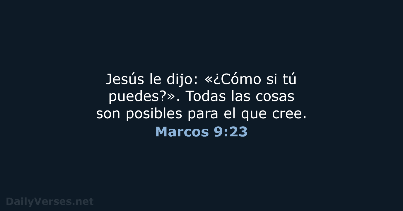 Jesús le dijo: «¿Cómo si tú puedes?». Todas las cosas son posibles… Marcos 9:23