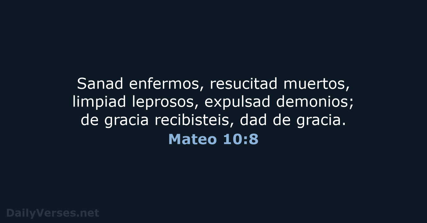 Sanad enfermos, resucitad muertos, limpiad leprosos, expulsad demonios; de gracia recibisteis, dad de gracia. Mateo 10:8