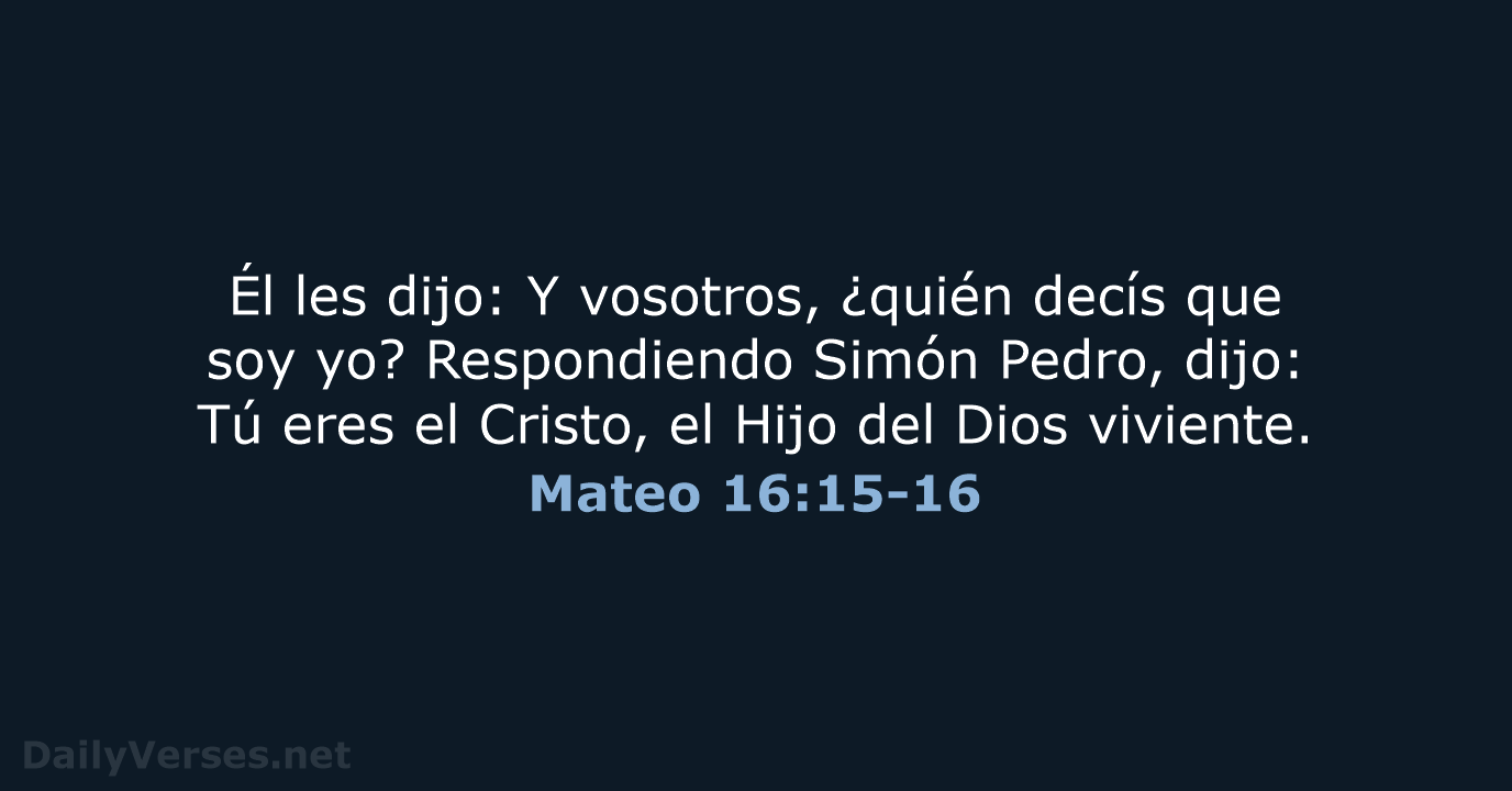 Él les dijo: Y vosotros, ¿quién decís que soy yo? Respondiendo Simón… Mateo 16:15-16