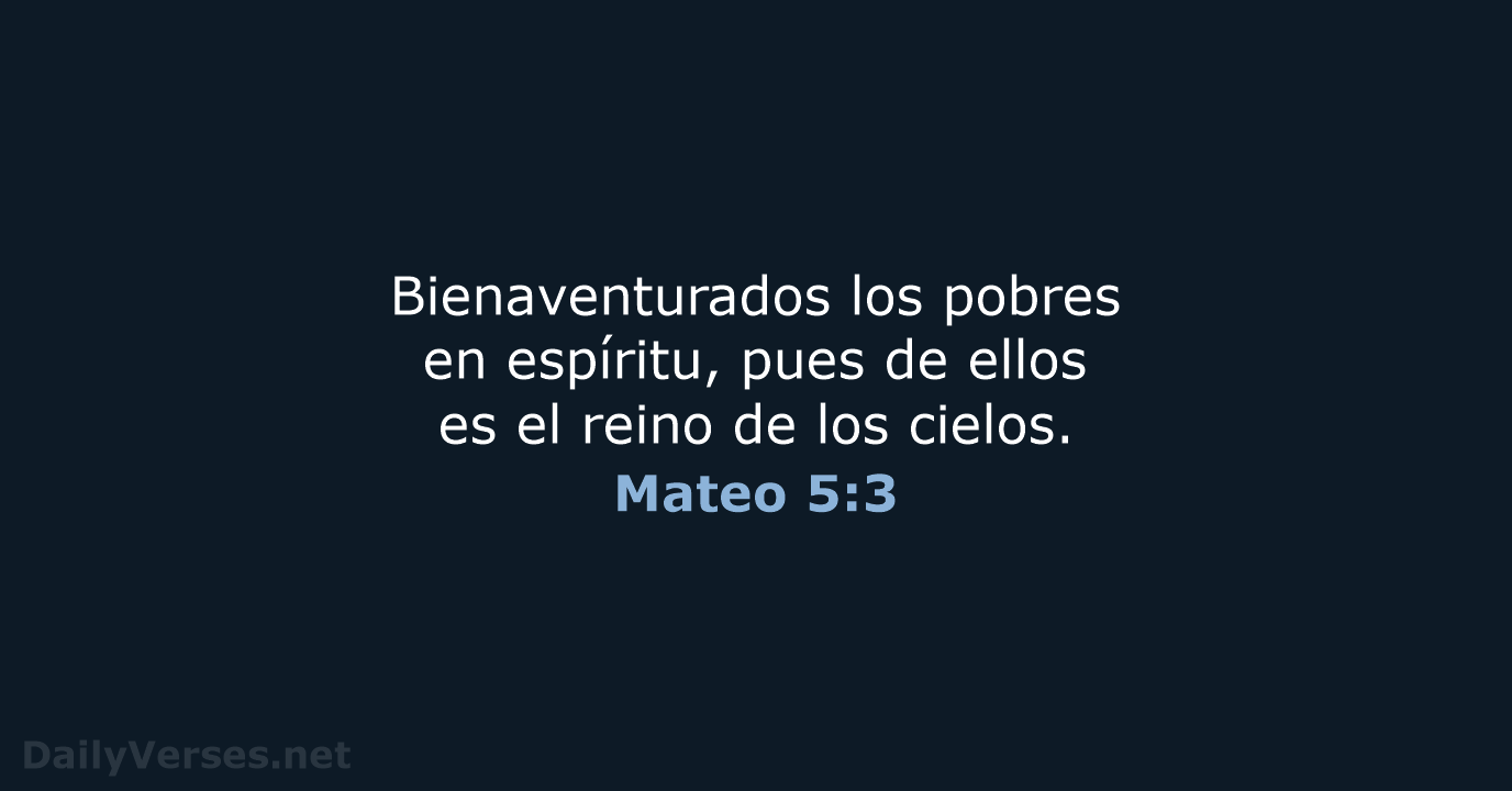 Bienaventurados los pobres en espíritu, pues de ellos es el reino de los cielos. Mateo 5:3