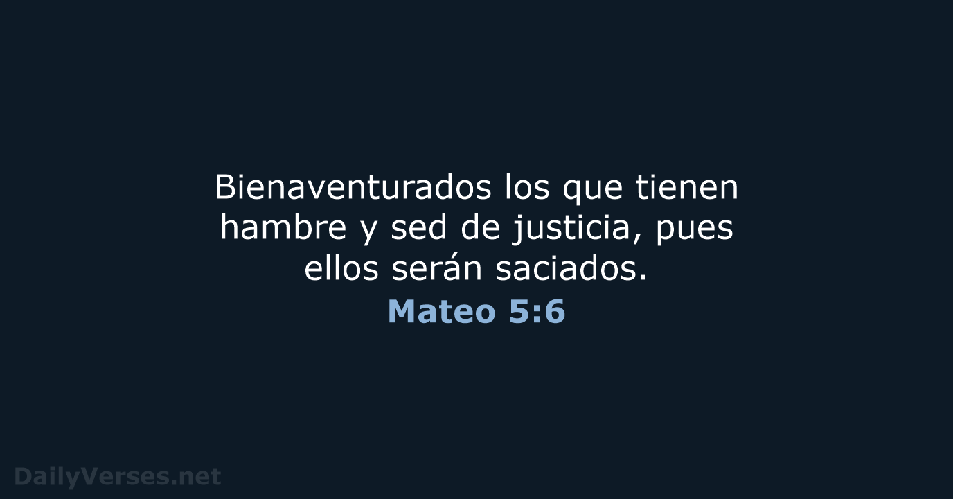 Bienaventurados los que tienen hambre y sed de justicia, pues ellos serán saciados. Mateo 5:6