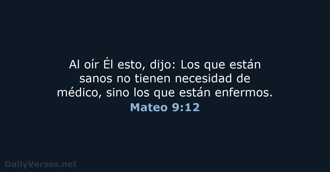 Al oír Él esto, dijo: Los que están sanos no tienen necesidad… Mateo 9:12