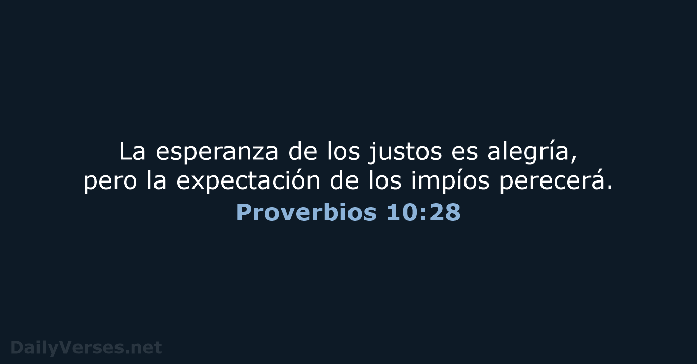 La esperanza de los justos es alegría, pero la expectación de los impíos perecerá. Proverbios 10:28