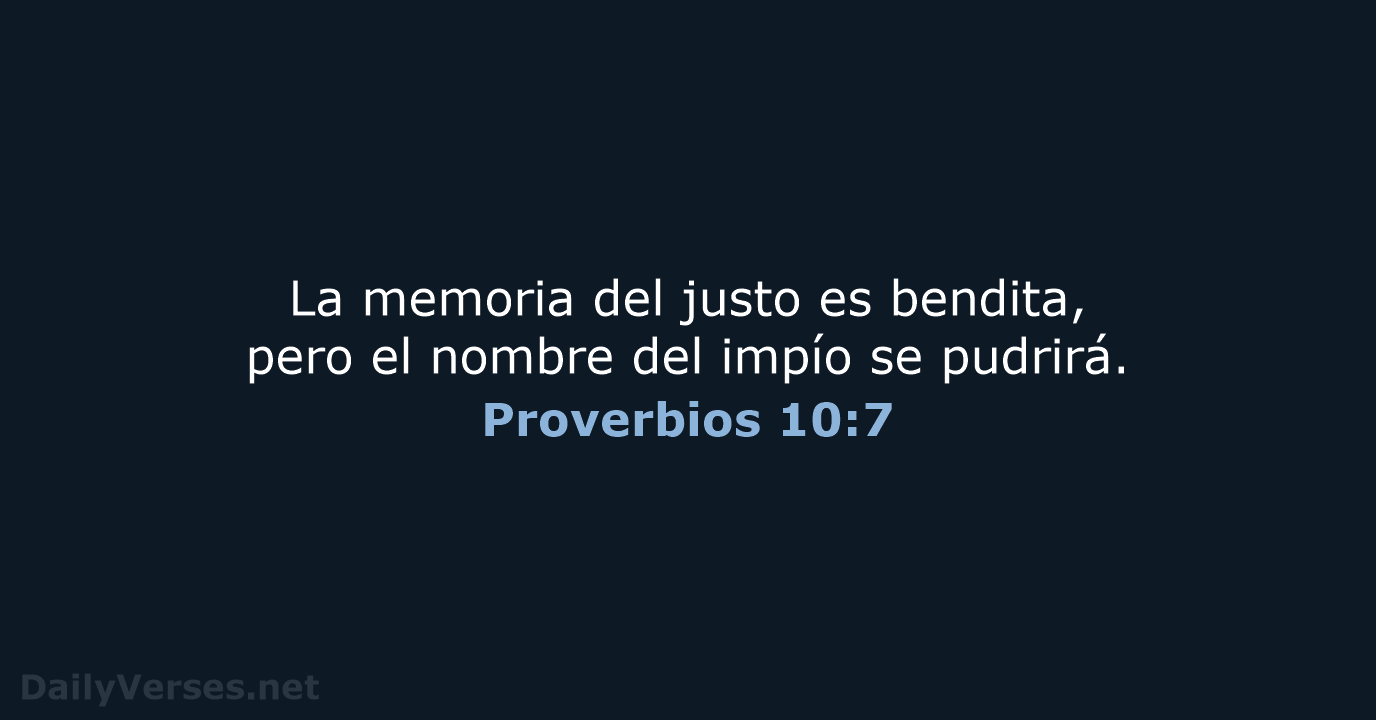 La memoria del justo es bendita, pero el nombre del impío se pudrirá. Proverbios 10:7