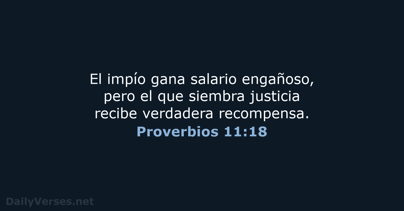 El impío gana salario engañoso, pero el que siembra justicia recibe verdadera recompensa. Proverbios 11:18