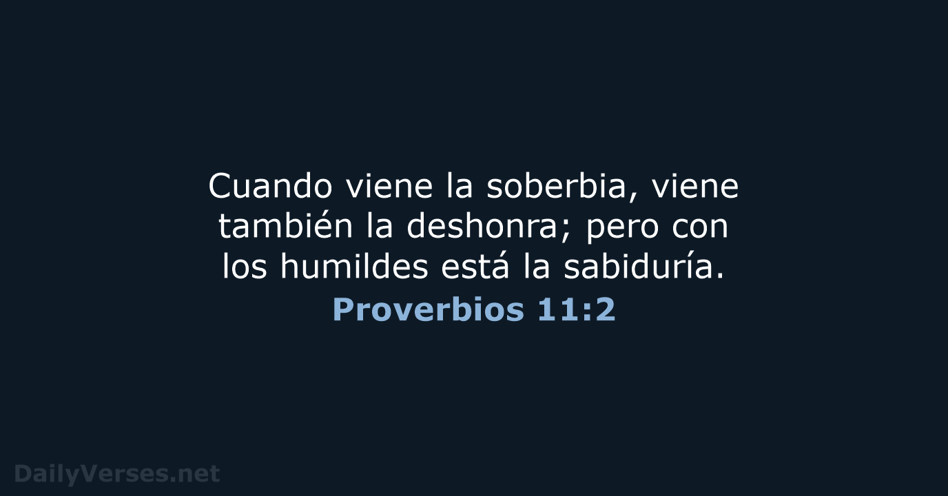 Cuando viene la soberbia, viene también la deshonra; pero con los humildes… Proverbios 11:2
