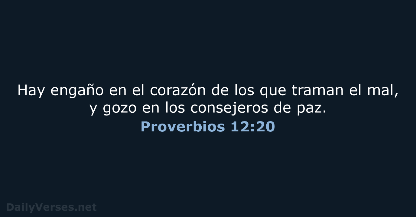 Hay engaño en el corazón de los que traman el mal, y… Proverbios 12:20