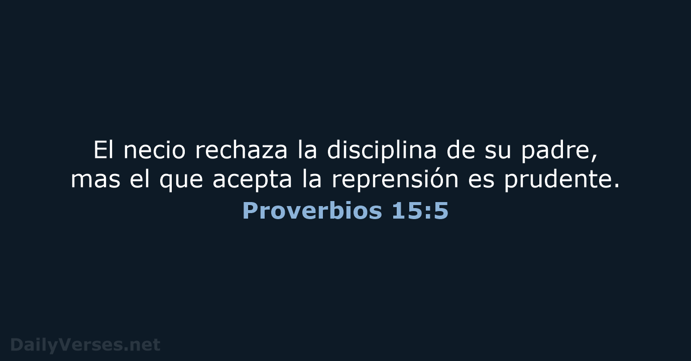 El necio rechaza la disciplina de su padre, mas el que acepta… Proverbios 15:5
