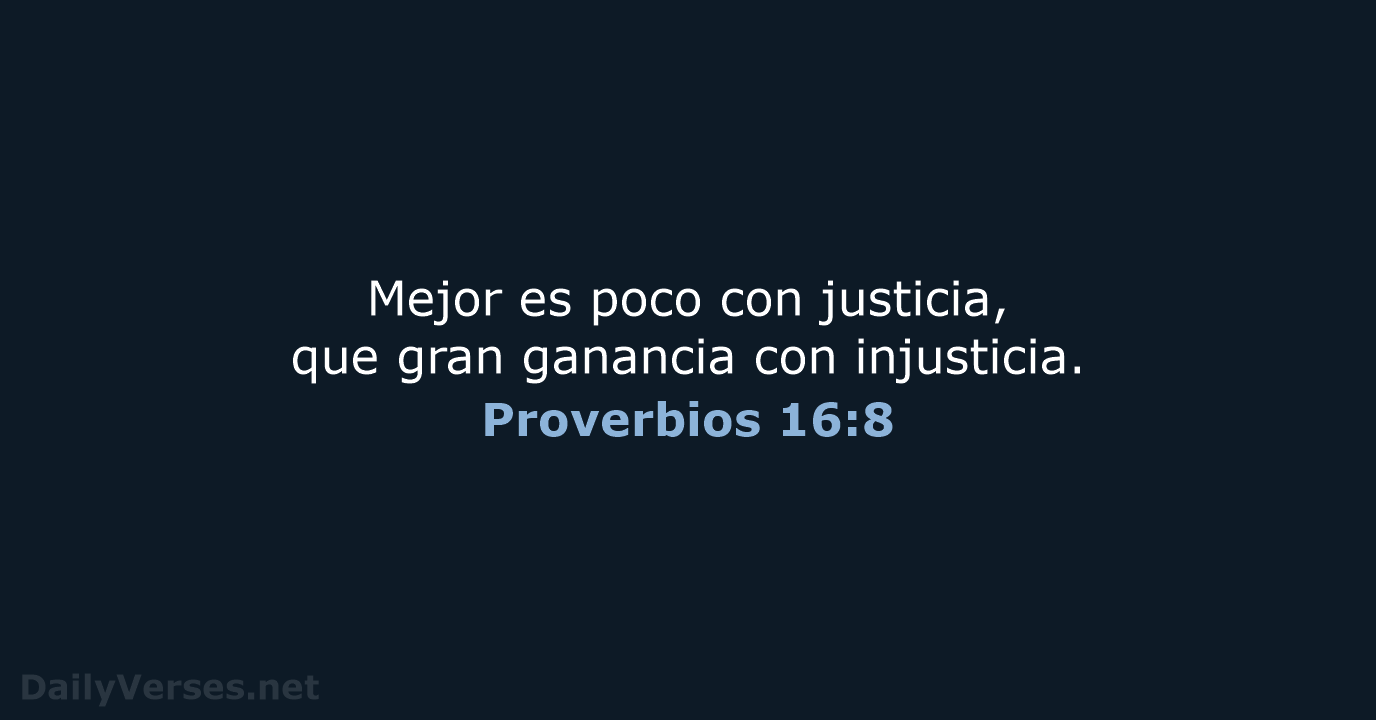 Mejor es poco con justicia, que gran ganancia con injusticia. Proverbios 16:8