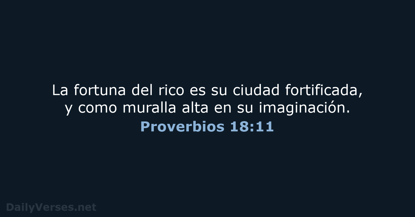 La fortuna del rico es su ciudad fortificada, y como muralla alta… Proverbios 18:11