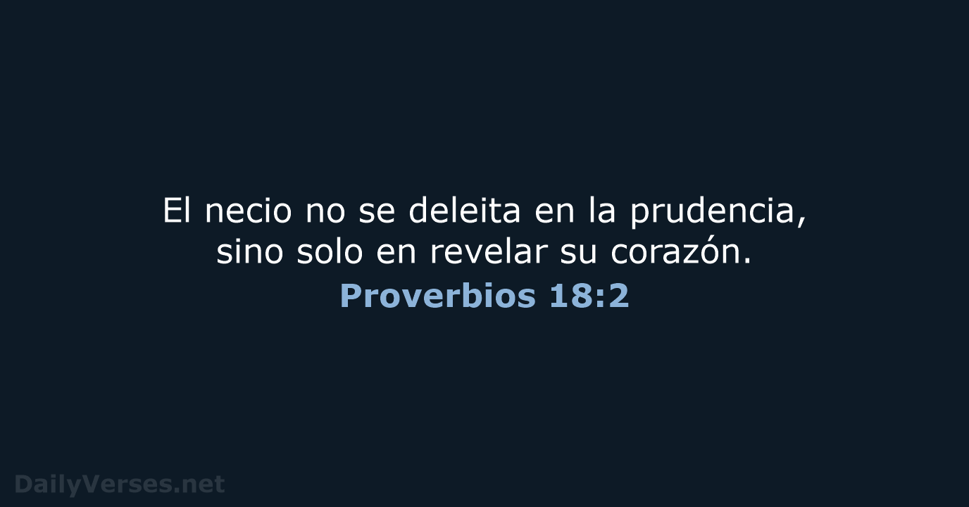 El necio no se deleita en la prudencia, sino solo en revelar su corazón. Proverbios 18:2