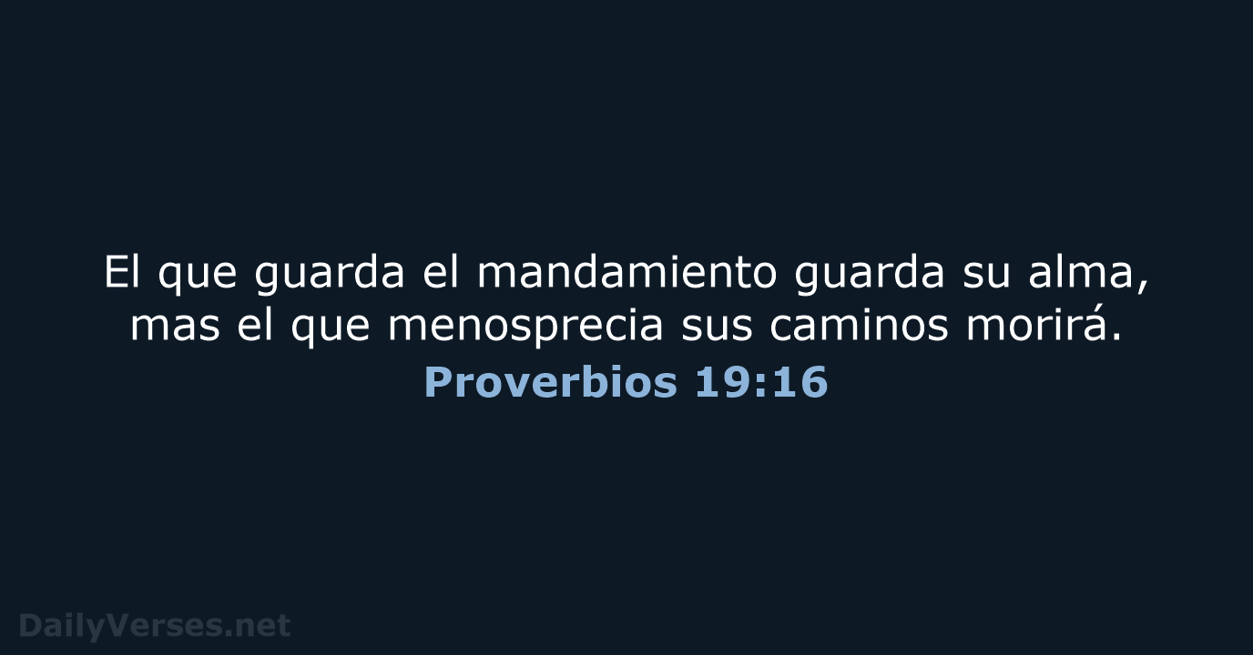 El que guarda el mandamiento guarda su alma, mas el que menosprecia… Proverbios 19:16