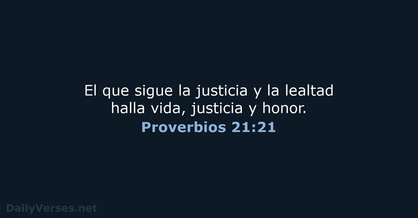 El que sigue la justicia y la lealtad halla vida, justicia y honor. Proverbios 21:21