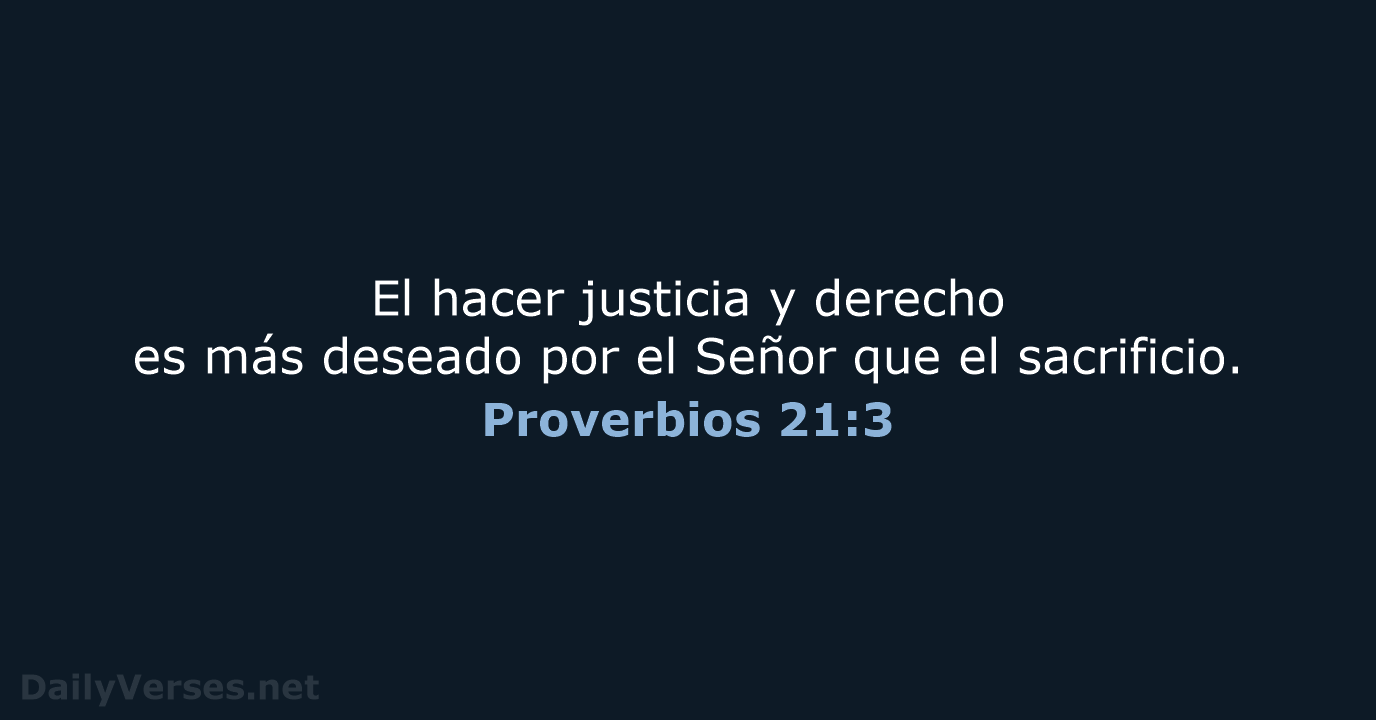 El hacer justicia y derecho es más deseado por el Señor que el sacrificio. Proverbios 21:3