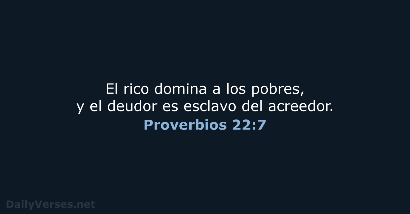 El rico domina a los pobres, y el deudor es esclavo del acreedor. Proverbios 22:7