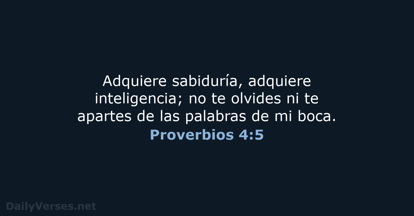 Adquiere sabiduría, adquiere inteligencia; no te olvides ni te apartes de las… Proverbios 4:5