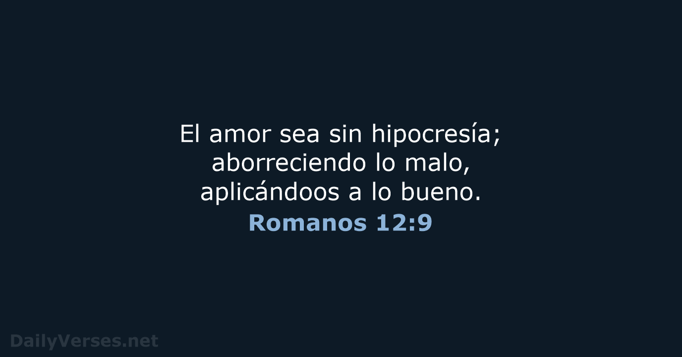 El amor sea sin hipocresía; aborreciendo lo malo, aplicándoos a lo bueno. Romanos 12:9