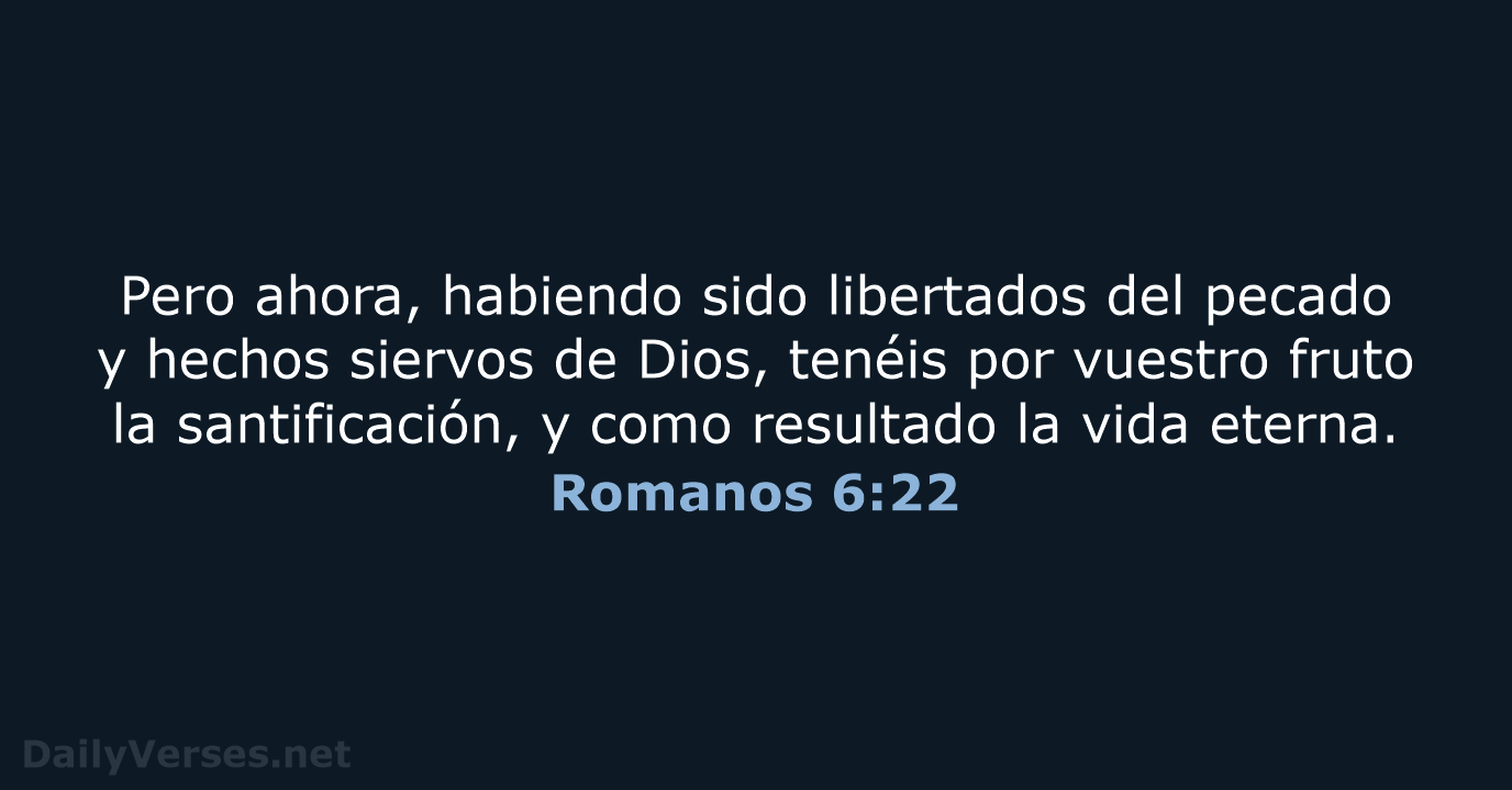 Pero ahora, habiendo sido libertados del pecado y hechos siervos de Dios… Romanos 6:22