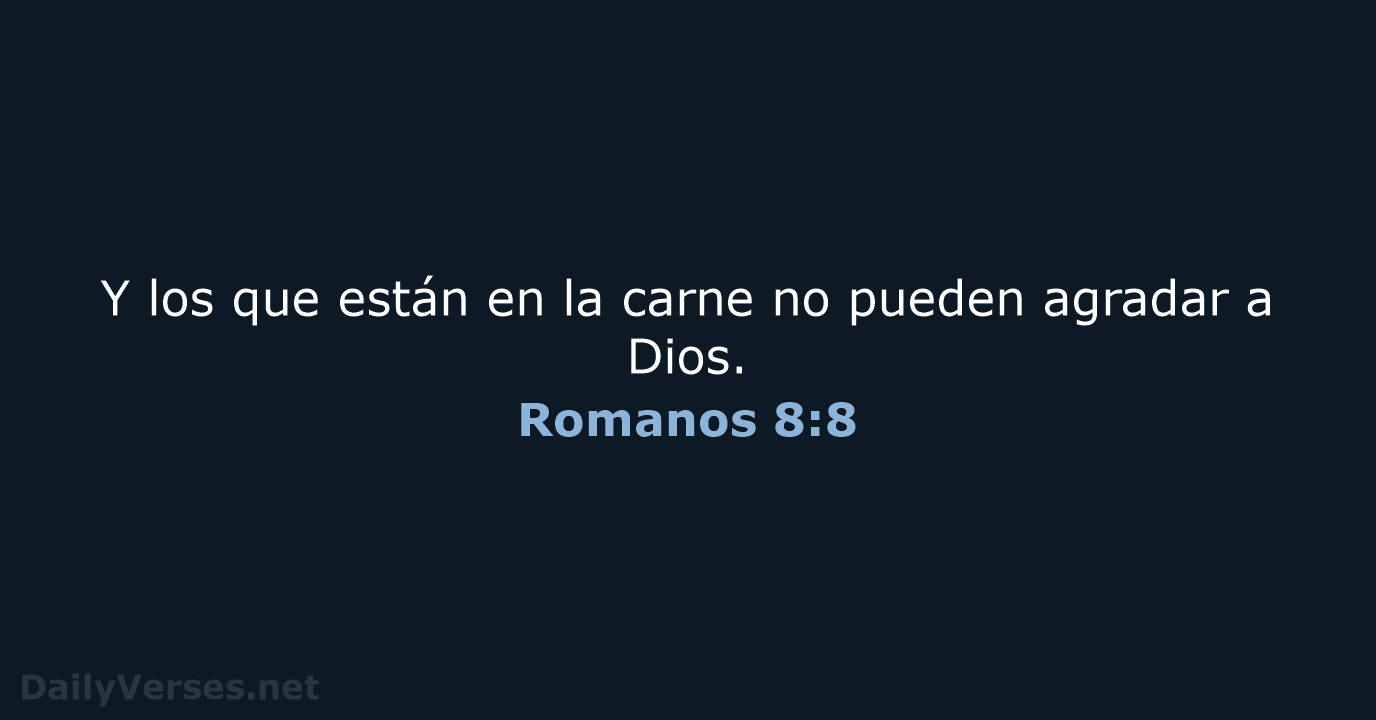 Y los que están en la carne no pueden agradar a Dios. Romanos 8:8
