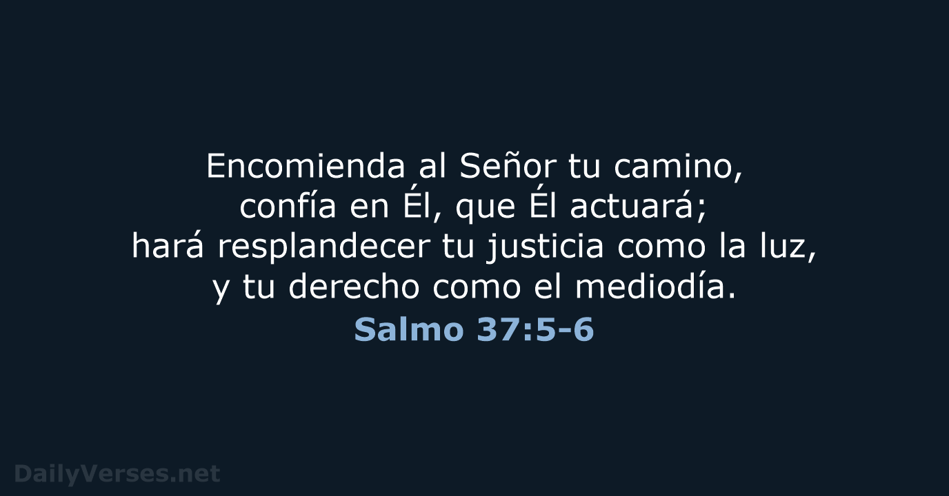 Encomienda al Señor tu camino, confía en Él, que Él actuará; hará… Salmo 37:5-6