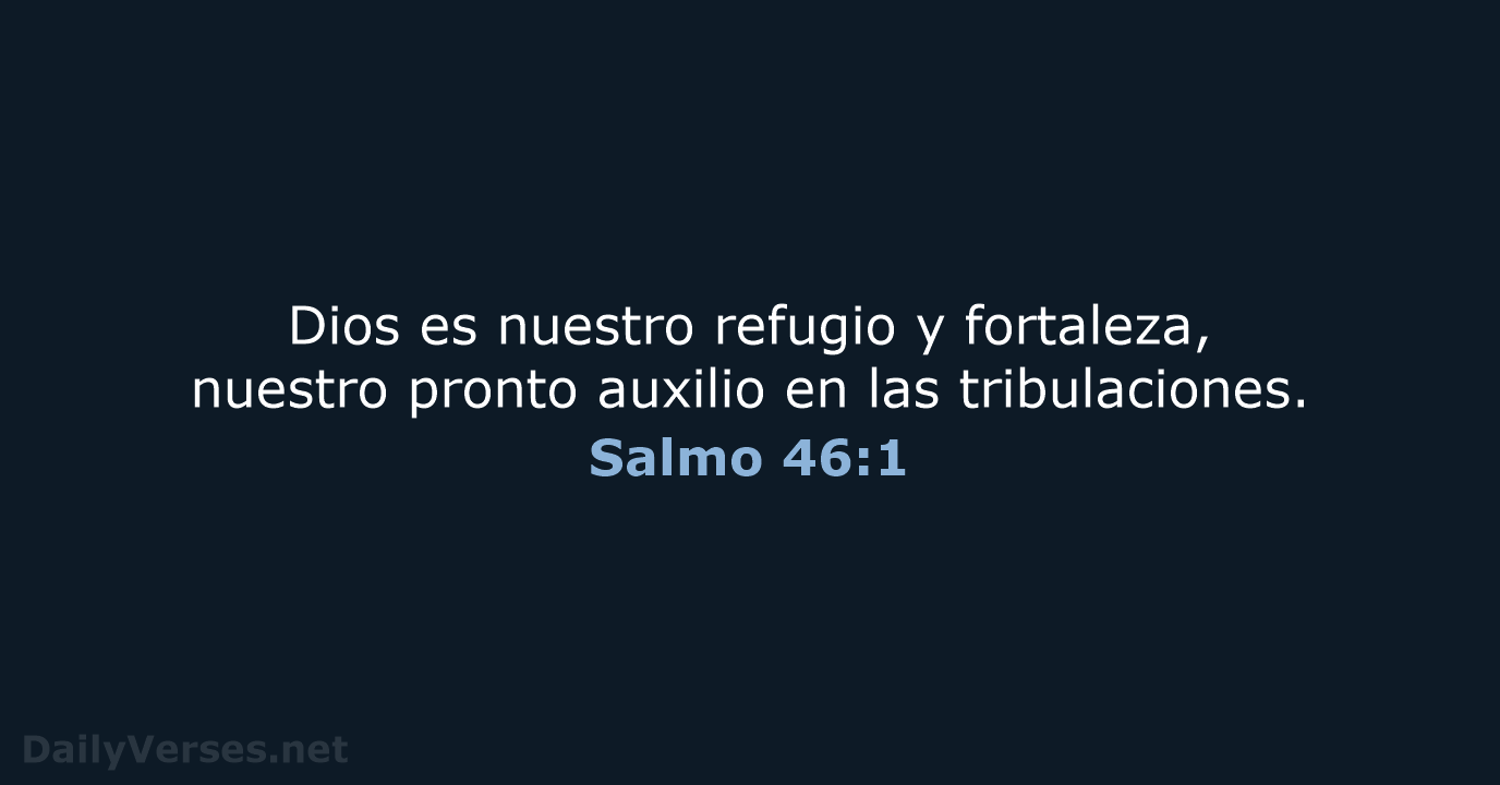 Dios es nuestro refugio y fortaleza, nuestro pronto auxilio en las tribulaciones. Salmo 46:1