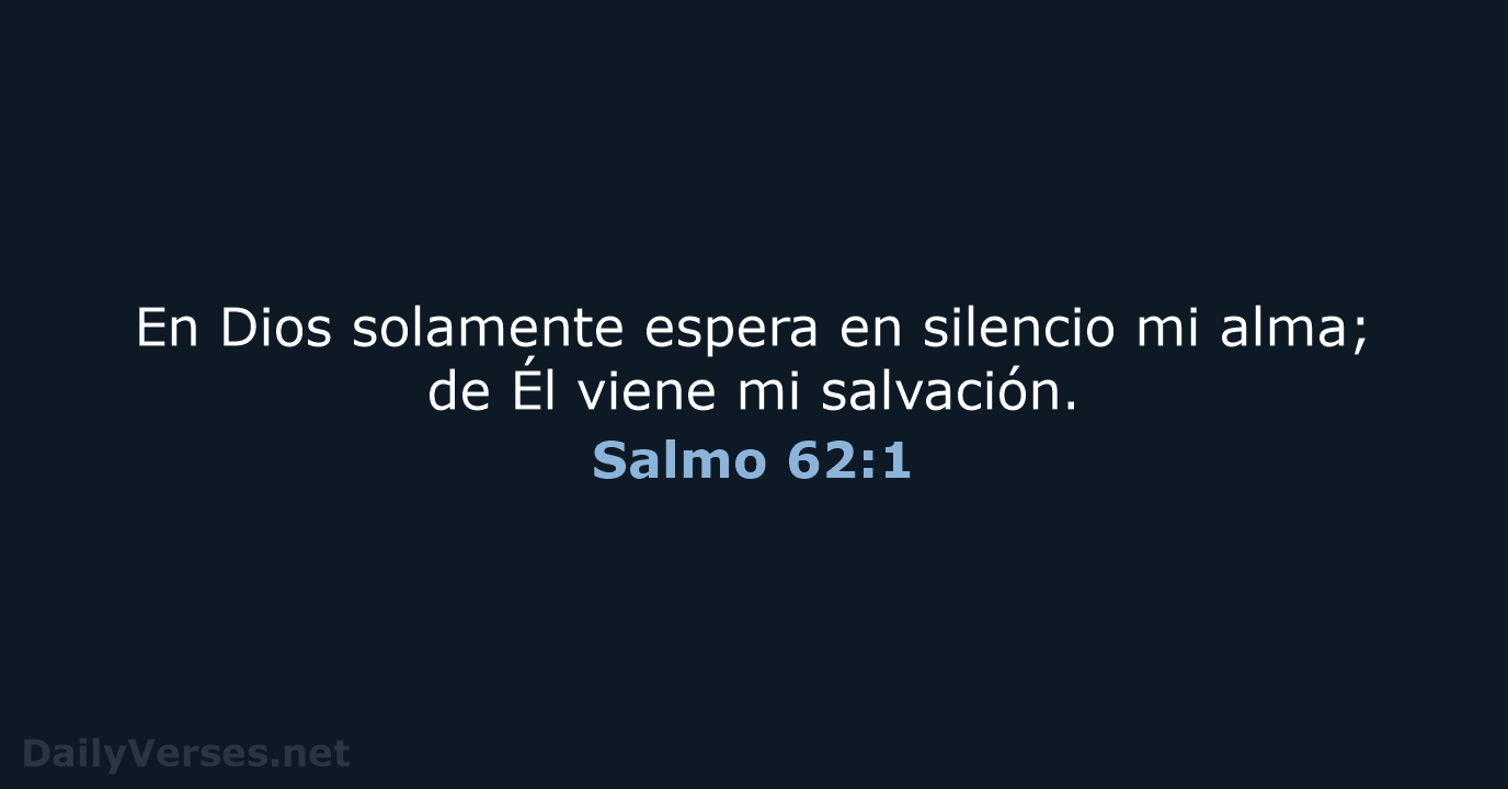 En Dios solamente espera en silencio mi alma; de Él viene mi salvación. Salmo 62:1