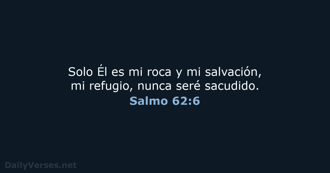 Solo Él es mi roca y mi salvación, mi refugio, nunca seré sacudido. Salmo 62:6