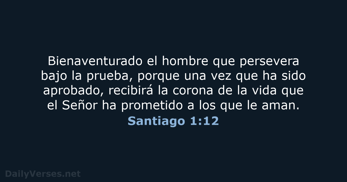 Bienaventurado el hombre que persevera bajo la prueba, porque una vez que… Santiago 1:12