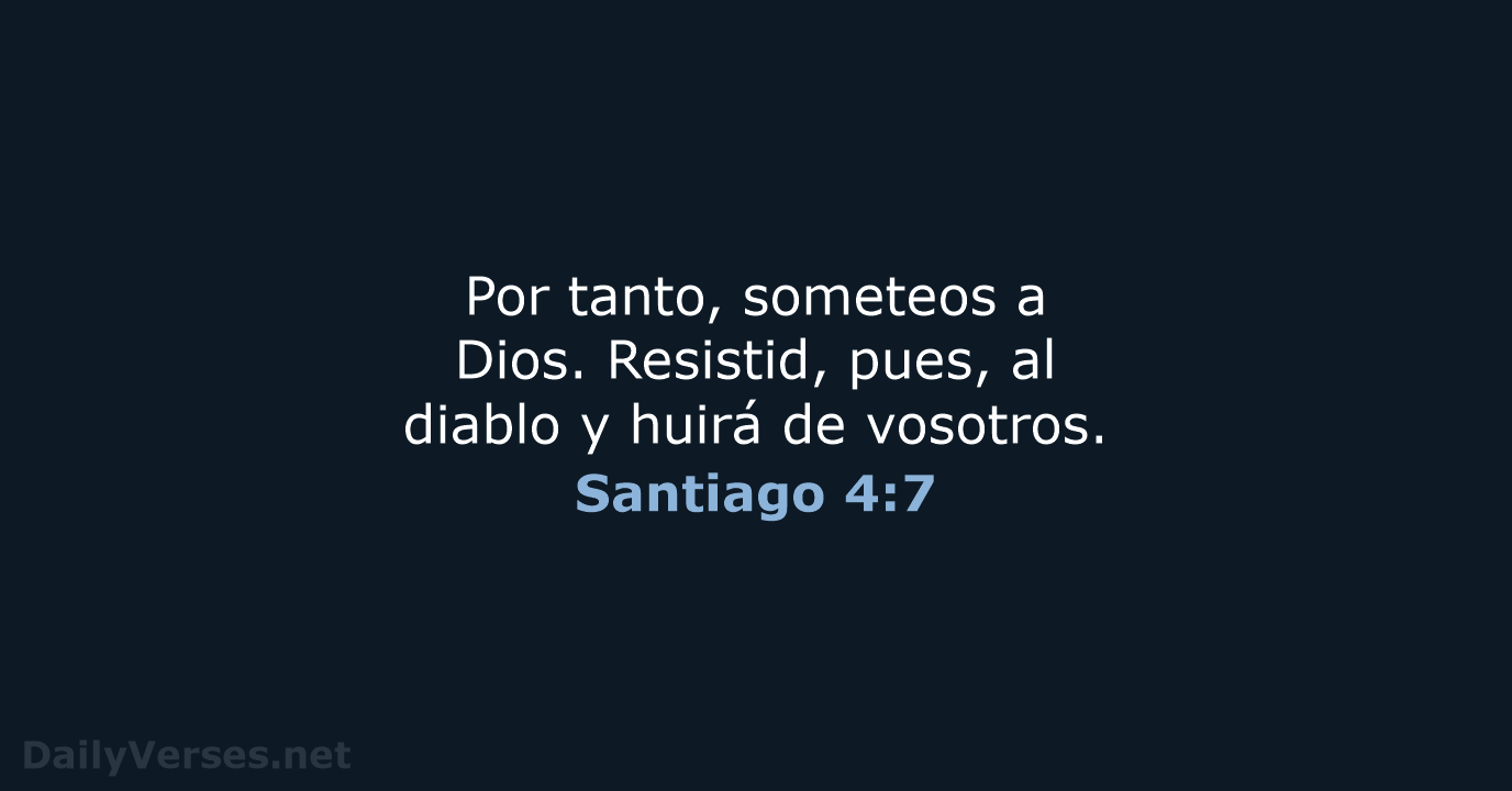 Por tanto, someteos a Dios. Resistid, pues, al diablo y huirá de vosotros. Santiago 4:7