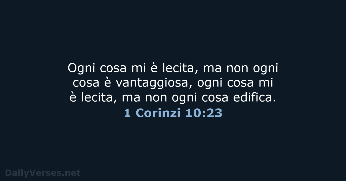 Ogni cosa mi è lecita, ma non ogni cosa è vantaggiosa, ogni… 1 Corinzi 10:23