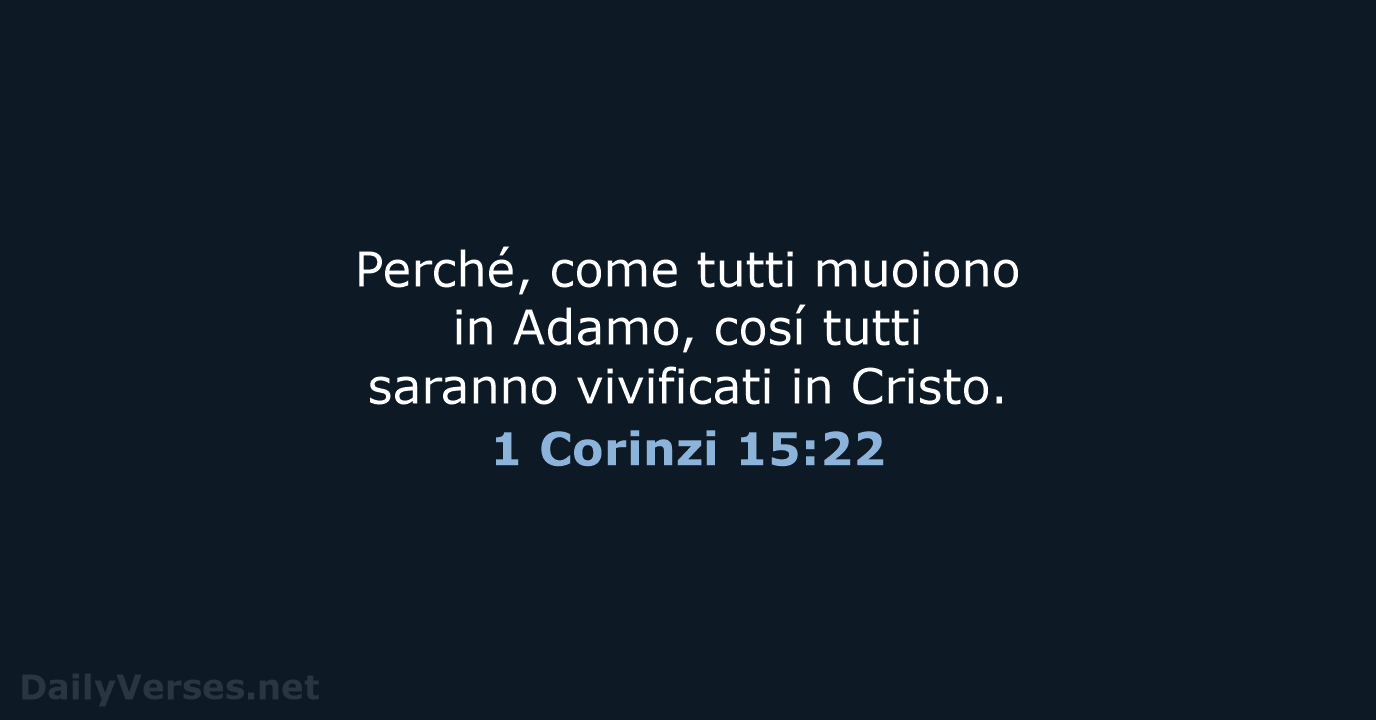 Perché, come tutti muoiono in Adamo, cosí tutti saranno vivificati in Cristo. 1 Corinzi 15:22