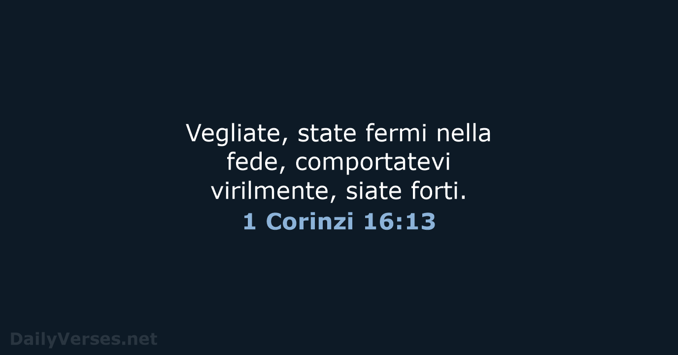 Vegliate, state fermi nella fede, comportatevi virilmente, siate forti. 1 Corinzi 16:13
