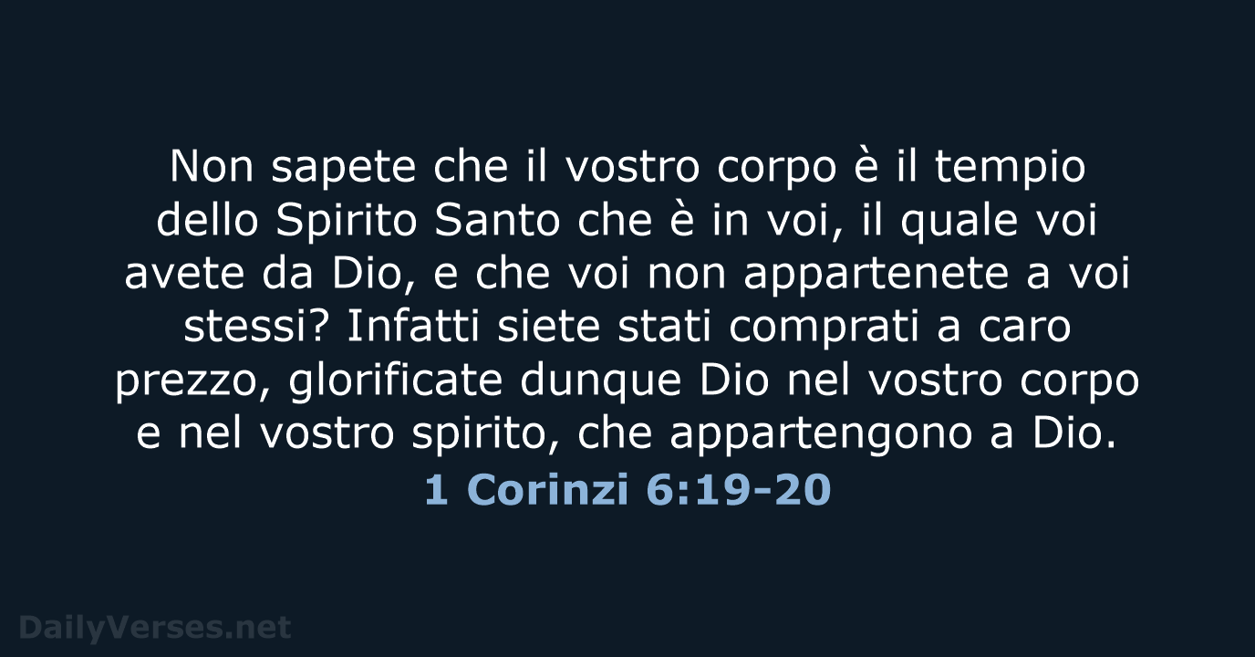 Non sapete che il vostro corpo è il tempio dello Spirito Santo… 1 Corinzi 6:19-20