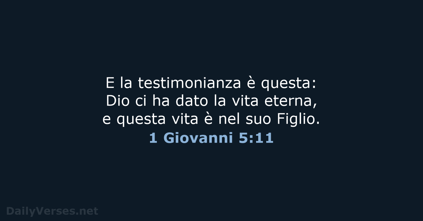 E la testimonianza è questa: Dio ci ha dato la vita eterna… 1 Giovanni 5:11