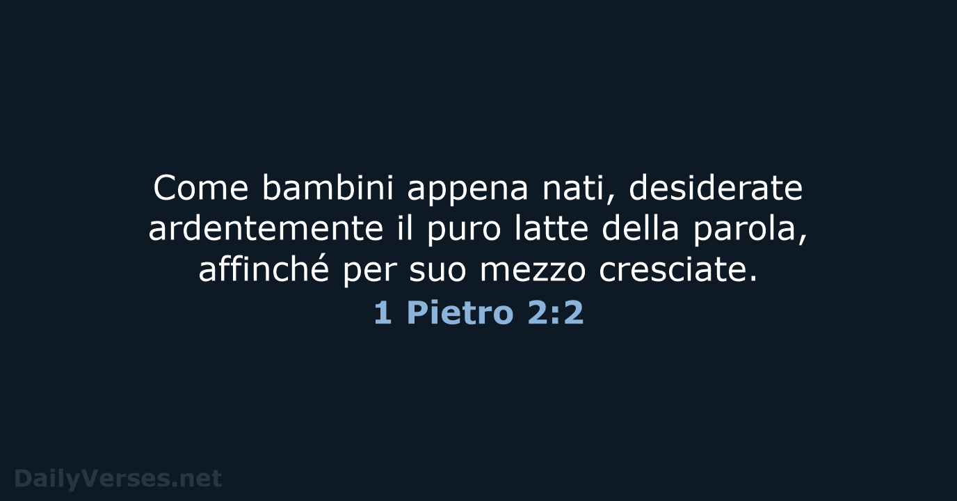 Come bambini appena nati, desiderate ardentemente il puro latte della parola, affinché… 1 Pietro 2:2