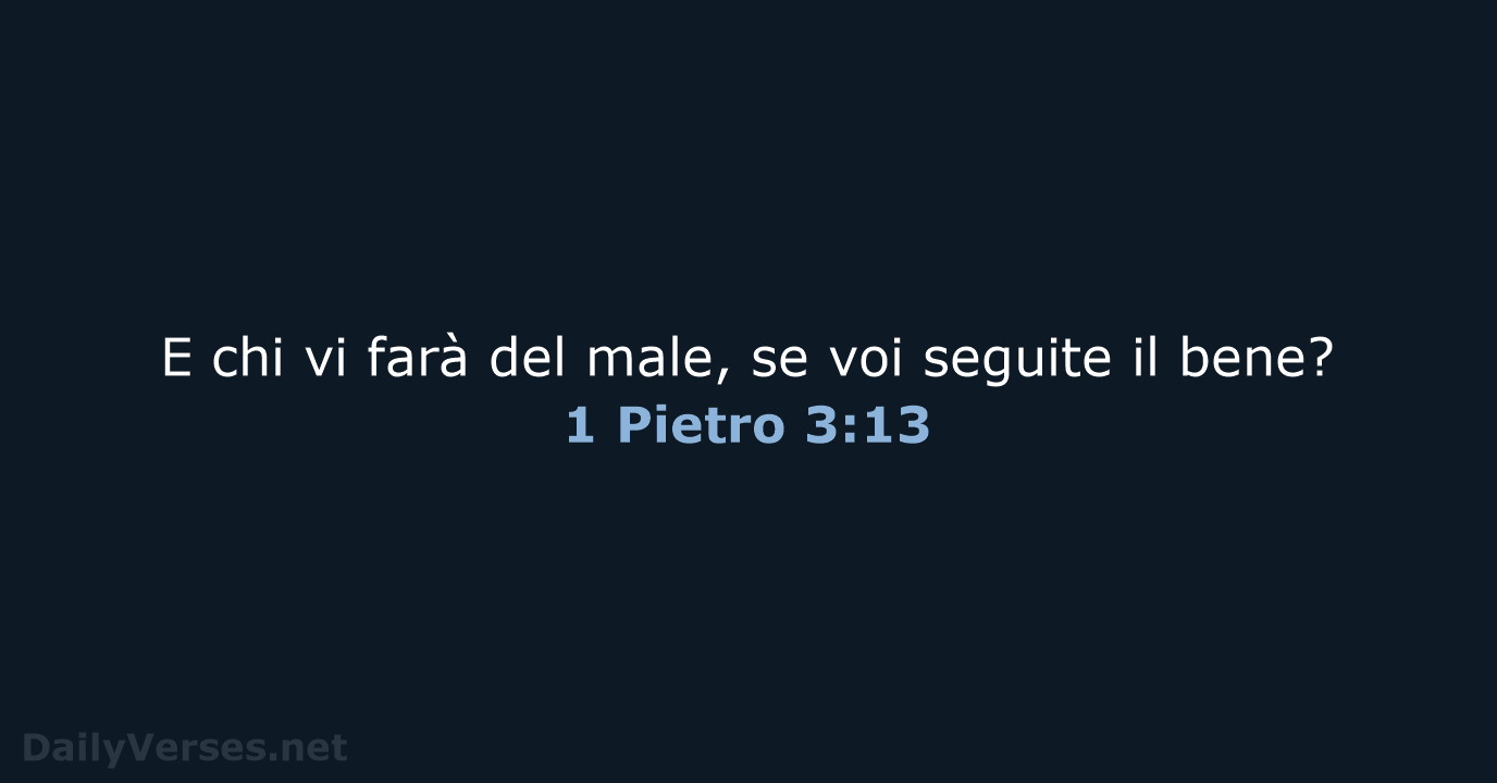 E chi vi farà del male, se voi seguite il bene? 1 Pietro 3:13