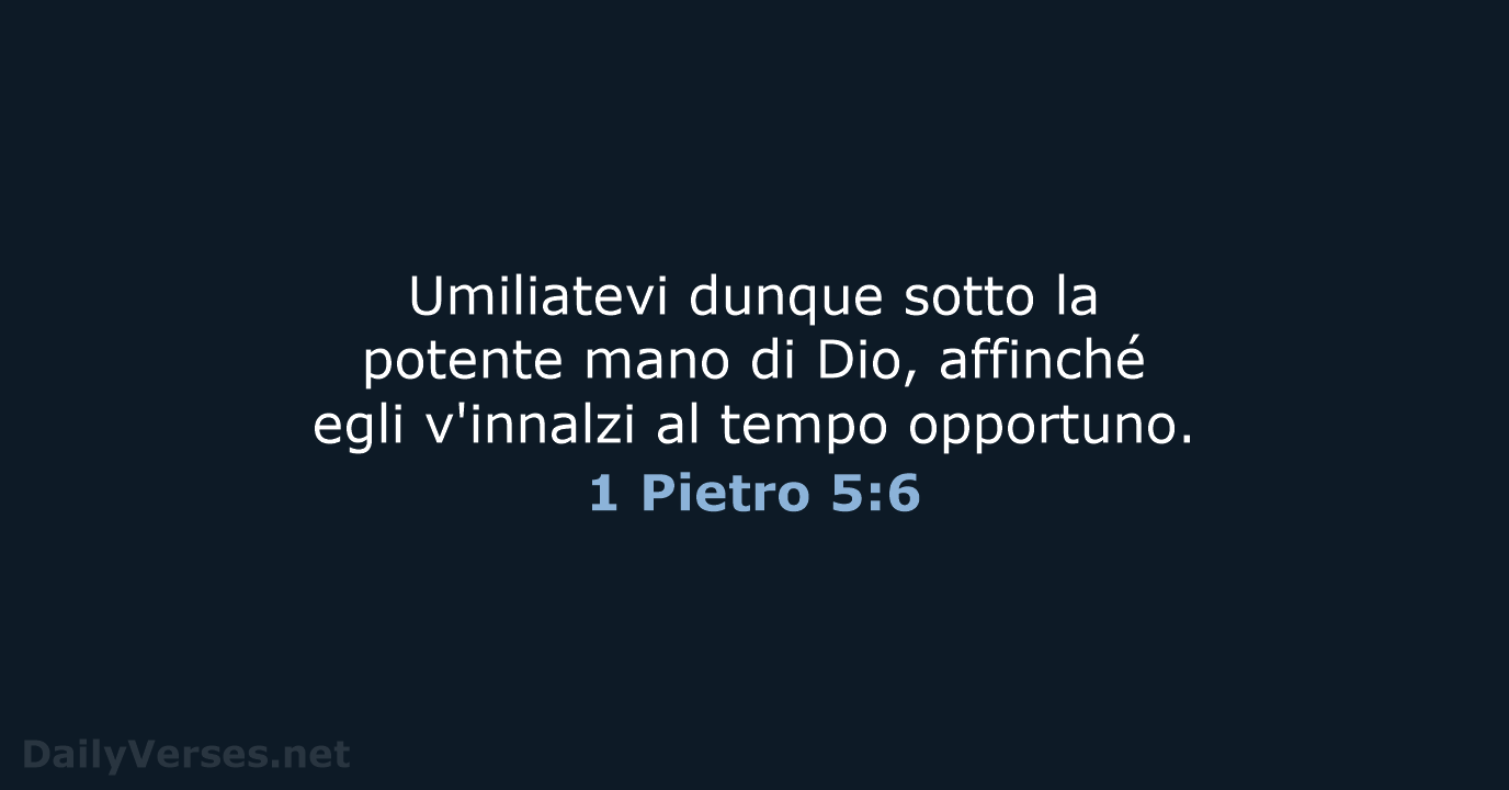Umiliatevi dunque sotto la potente mano di Dio, affinché egli v'innalzi al tempo opportuno. 1 Pietro 5:6