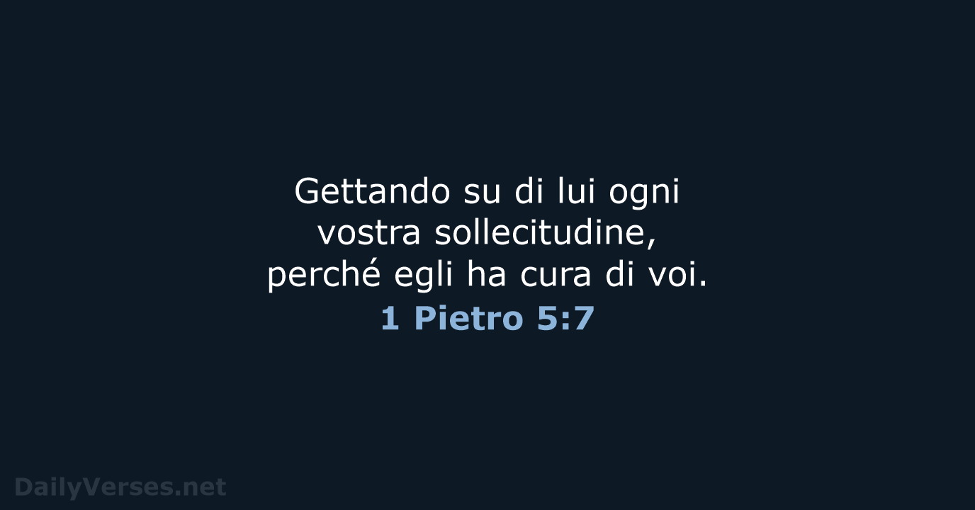 Gettando su di lui ogni vostra sollecitudine, perché egli ha cura di voi. 1 Pietro 5:7
