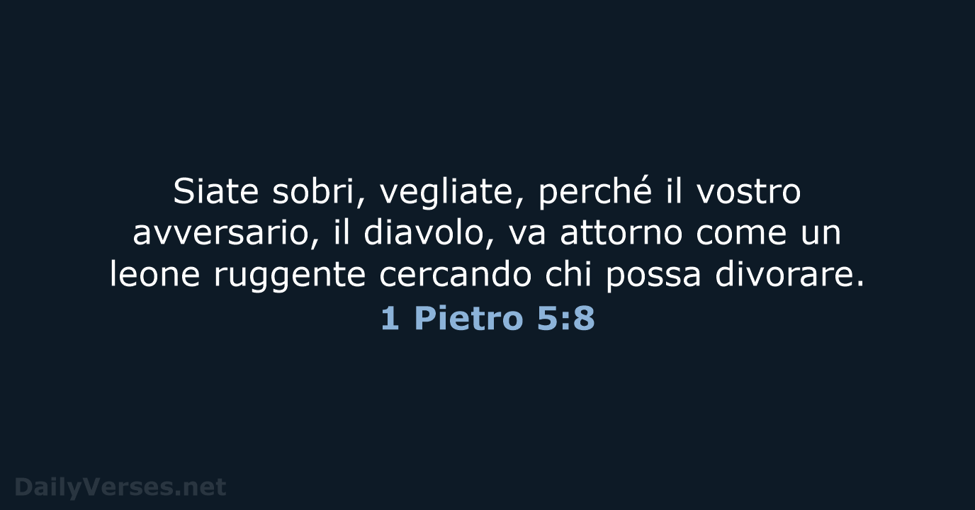 Siate sobri, vegliate, perché il vostro avversario, il diavolo, va attorno come… 1 Pietro 5:8