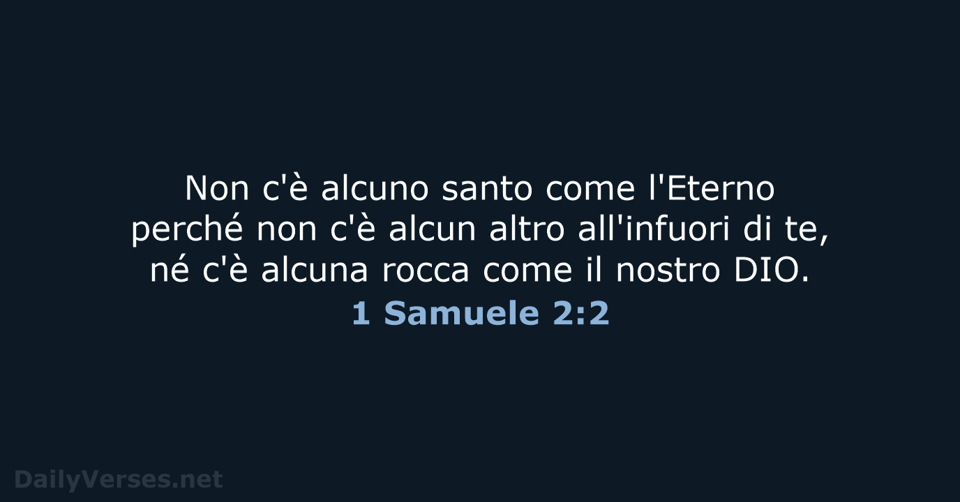 Non c'è alcuno santo come l'Eterno perché non c'è alcun altro all'infuori… 1 Samuele 2:2