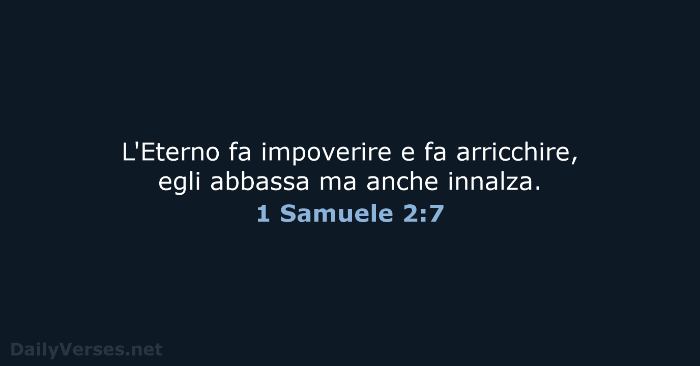 L'Eterno fa impoverire e fa arricchire, egli abbassa ma anche innalza. 1 Samuele 2:7