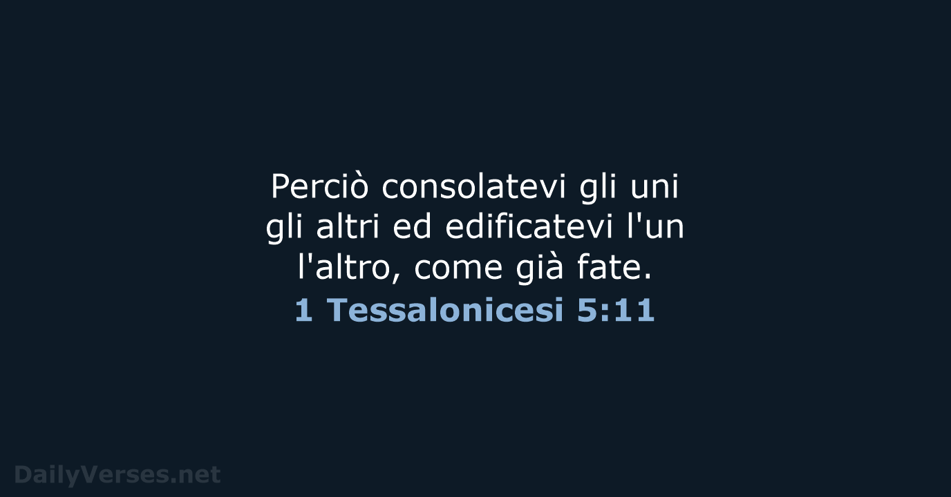 Perciò consolatevi gli uni gli altri ed edificatevi l'un l'altro, come già fate. 1 Tessalonicesi 5:11