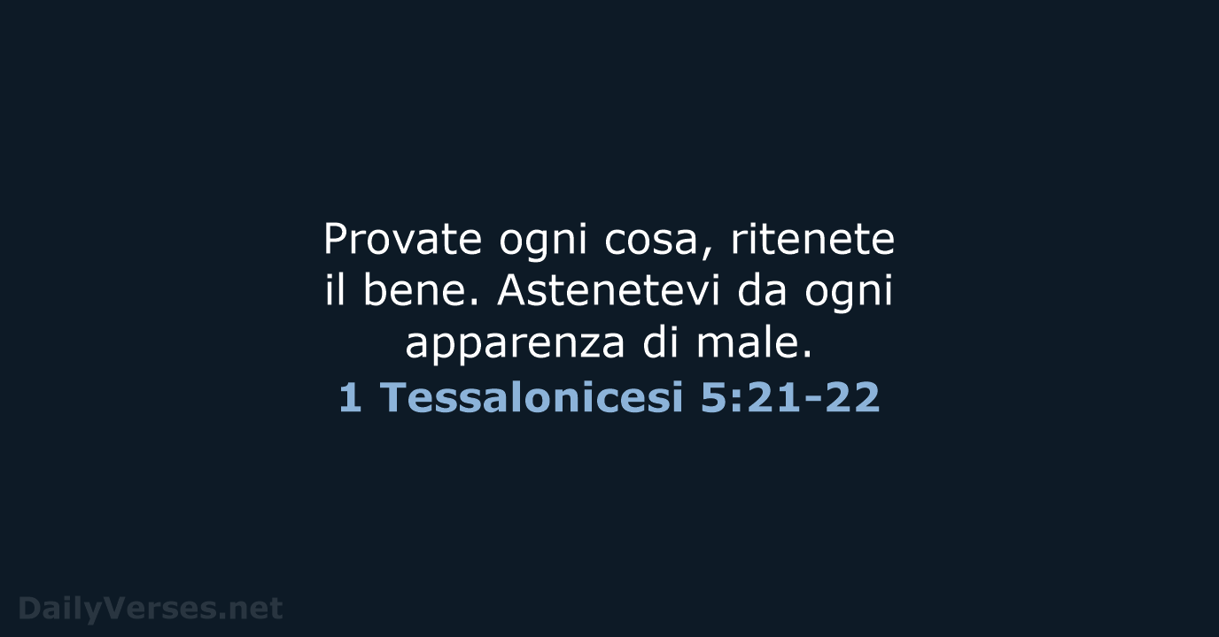 Provate ogni cosa, ritenete il bene. Astenetevi da ogni apparenza di male. 1 Tessalonicesi 5:21-22
