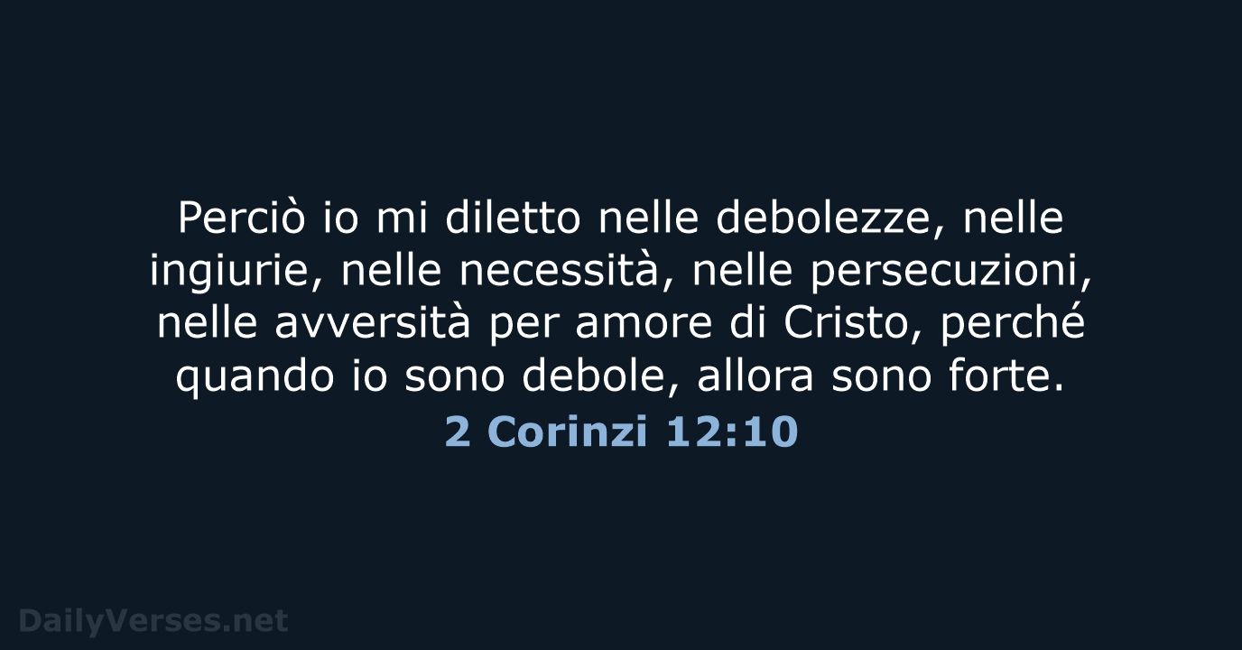 Perciò io mi diletto nelle debolezze, nelle ingiurie, nelle necessità, nelle persecuzioni… 2 Corinzi 12:10