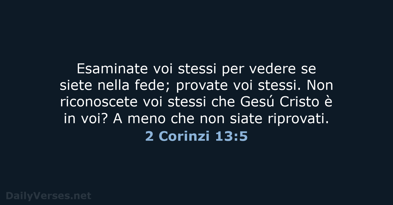 Esaminate voi stessi per vedere se siete nella fede; provate voi stessi… 2 Corinzi 13:5